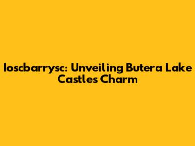 Ioscbarrysc: Unveiling Butera Lake Castle's Charm
