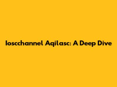 Ioscchannel Aqilasc: A Deep Dive