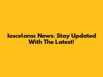 Ioscelonsc News: Stay Updated With The Latest!