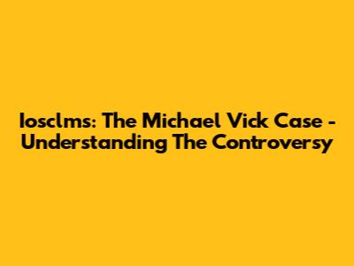 Iosclms: The Michael Vick Case - Understanding The Controversy