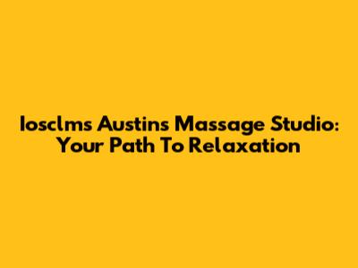 Iosclms Austin's Massage Studio: Your Path To Relaxation