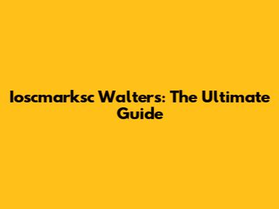 Ioscmarksc Walters: The Ultimate Guide