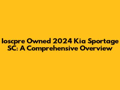 Ioscpre Owned 2024 Kia Sportage SC: A Comprehensive Overview