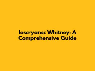 Ioscryansc Whitney: A Comprehensive Guide
