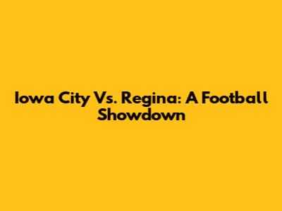 Iowa City Vs. Regina: A Football Showdown