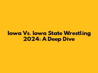 Iowa Vs. Iowa State Wrestling 2024: A Deep Dive