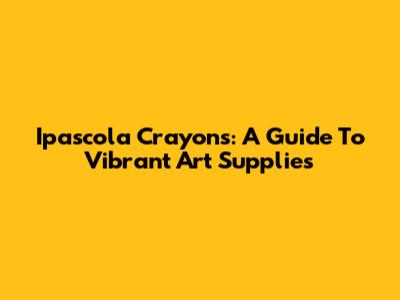 Ipascola Crayons: A Guide To Vibrant Art Supplies