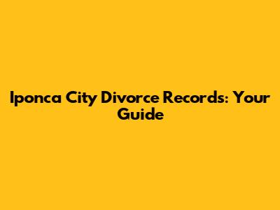 Iponca City Divorce Records: Your Guide