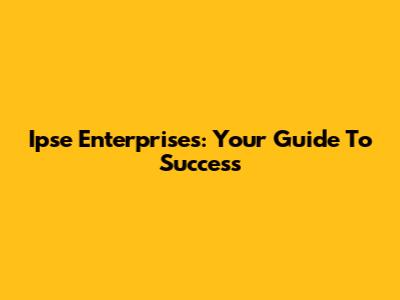 Ipse Enterprises: Your Guide To Success