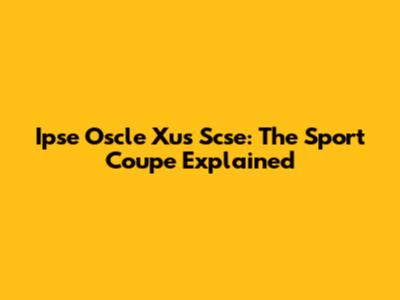Ipse Oscle Xus Scse: The Sport Coupe Explained
