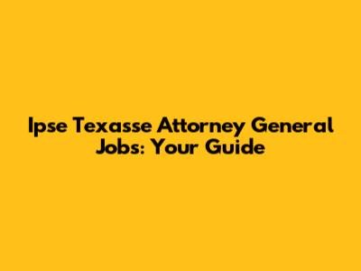 Ipse Texasse Attorney General Jobs: Your Guide