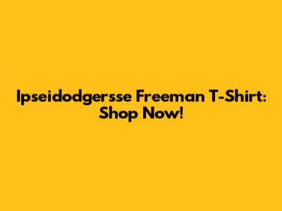 Ipseidodgersse Freeman T-Shirt: Shop Now!