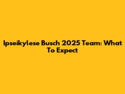 Ipseikylese Busch 2025 Team: What To Expect