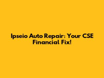 Ipseio Auto Repair: Your CSE Financial Fix!
