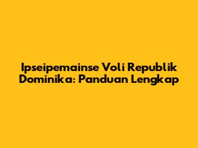 Ipseipemainse Voli Republik Dominika: Panduan Lengkap