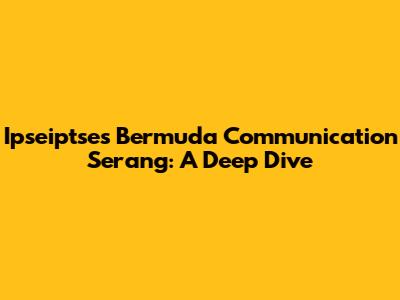 Ipseiptse's Bermuda Communication Serang: A Deep Dive