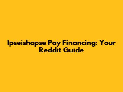 Ipseishopse Pay Financing: Your Reddit Guide