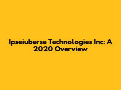 Ipseiuberse Technologies Inc: A 2020 Overview