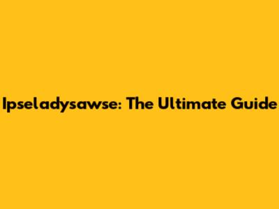 Ipseladysawse: The Ultimate Guide