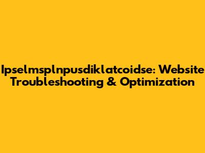 Ipselmsplnpusdiklatcoidse: Website Troubleshooting & Optimization