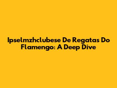 Ipselmzhclubese De Regatas Do Flamengo: A Deep Dive