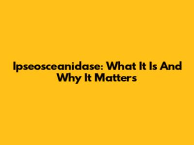 Ipseosceanidase: What It Is And Why It Matters