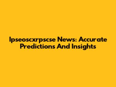 Ipseoscxrpscse News: Accurate Predictions And Insights