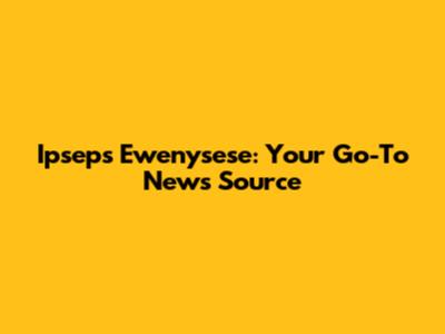 Ipseps Ewenysese: Your Go-To News Source