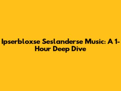 Ipserbloxse Seslanderse Music: A 1-Hour Deep Dive