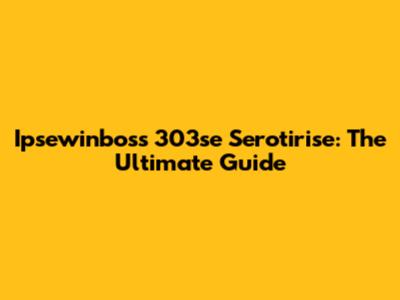 Ipsewinboss 303se Serotirise: The Ultimate Guide