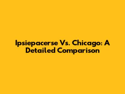 Ipsiepacerse Vs. Chicago: A Detailed Comparison
