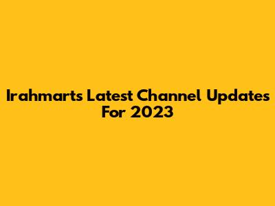 Irahmart's Latest Channel Updates For 2023
