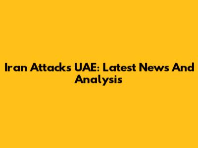 Iran Attacks UAE: Latest News And Analysis