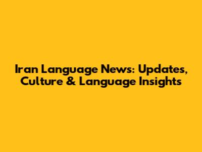 Iran Language News: Updates, Culture & Language Insights