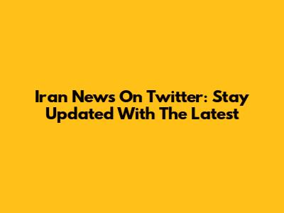 Iran News On Twitter: Stay Updated With The Latest