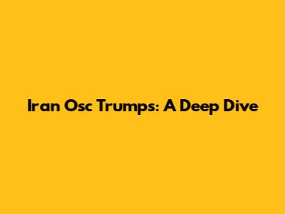 Iran Osc Trumps: A Deep Dive