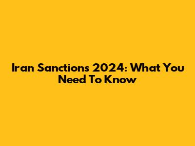 Iran Sanctions 2024: What You Need To Know