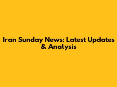 Iran Sunday News: Latest Updates & Analysis