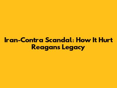 Iran-Contra Scandal: How It Hurt Reagan's Legacy