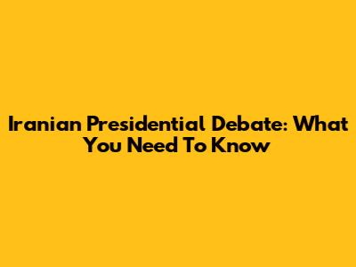 Iranian Presidential Debate: What You Need To Know
