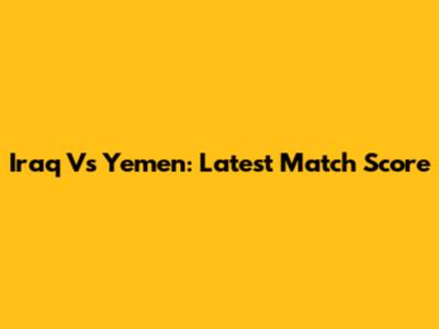 Iraq Vs Yemen: Latest Match Score