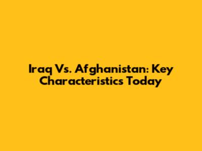 Iraq Vs. Afghanistan: Key Characteristics Today
