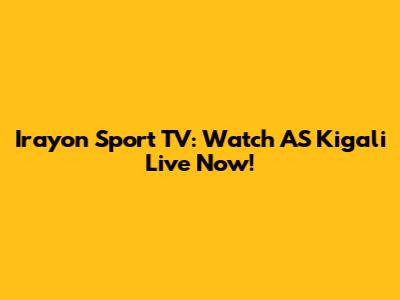 Irayon Sport TV: Watch AS Kigali Live Now!