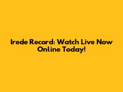 Irede Record: Watch Live Now Online Today!