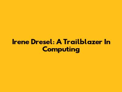 Irene Dresel: A Trailblazer In Computing