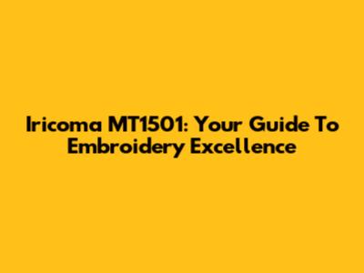Iricoma MT1501: Your Guide To Embroidery Excellence