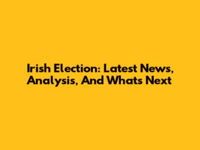 Irish Election: Latest News, Analysis, And What's Next