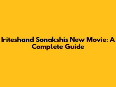 Iriteshand Sonakshi's New Movie: A Complete Guide