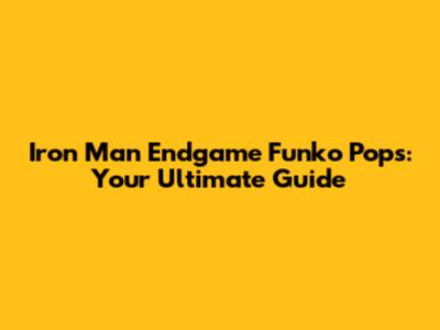 Iron Man Endgame Funko Pops: Your Ultimate Guide
