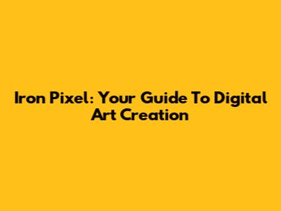 Iron Pixel: Your Guide To Digital Art Creation